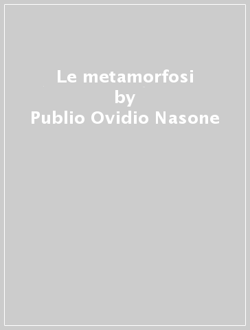Le metamorfosi - Publio Ovidio Nasone