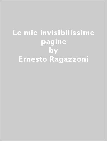 Le mie invisibilissime pagine - Ernesto Ragazzoni