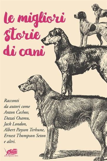Le migliori storie di cani - Anton echov - Osamu Dazai - Lyman Frank Baum - Lev Nikolaevic Tolstoj - O. Henry - Kipling Rudyard