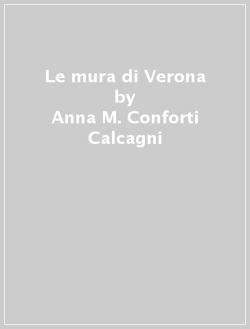 Le mura di Verona - Anna M. Conforti Calcagni | 