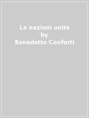 Le nazioni unite - Benedetto Conforti - Carlo Focarelli