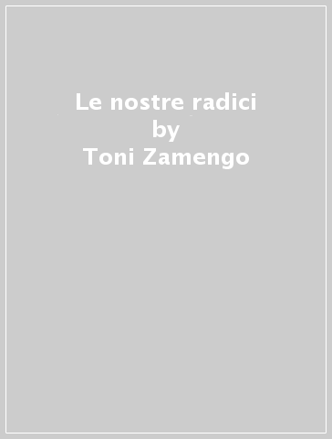 Le nostre radici - Toni Zamengo