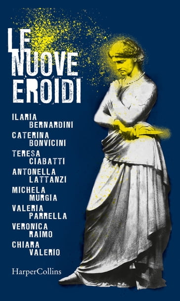 Le nuove Eroidi - Antonella Lattanzi - Caterina Bonvicini - Chiara Valerio - Ilaria Bernardini - Michela Murgia - Teresa Ciabatti - Valeria Parrella - Veronica Raimo