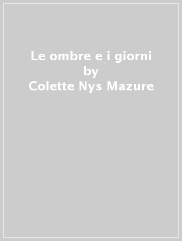 Le ombre e i giorni - Colette Nys Mazure - Edmond Blattchen