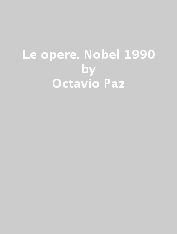 Le opere. Nobel 1990 - Octavio Paz