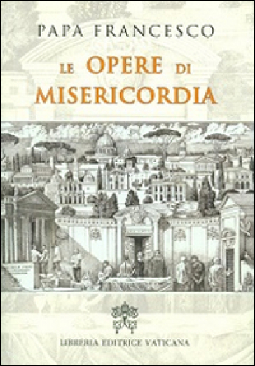 Le opere di misericordia - Papa Francesco (Jorge Mario Bergoglio)
