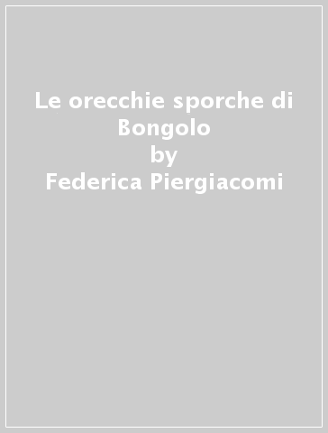 Le orecchie sporche di Bongolo - Federica Piergiacomi - Giuseppe Subini