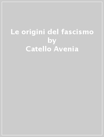 Le origini del fascismo - Antonio Giglio - Luigi Iannone - Catello Avenia