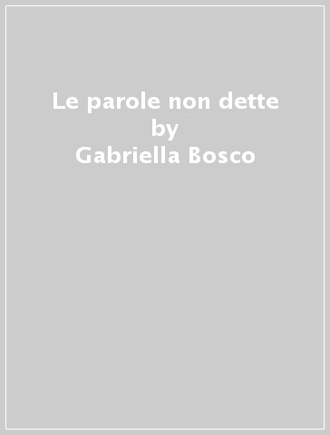Le parole non dette - Gabriella Bosco