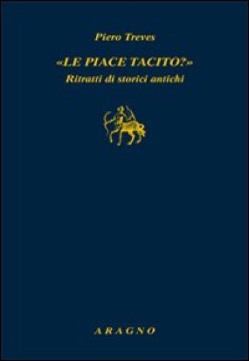 «Le piace Tacito?» Ritratti di storici antichi - Piero Treves