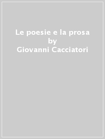 Le poesie e la prosa - Giovanni Cacciatori