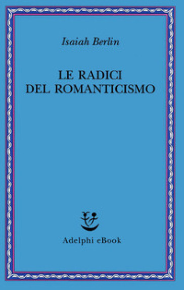 Le radici del romanticismo - Isaiah Berlin