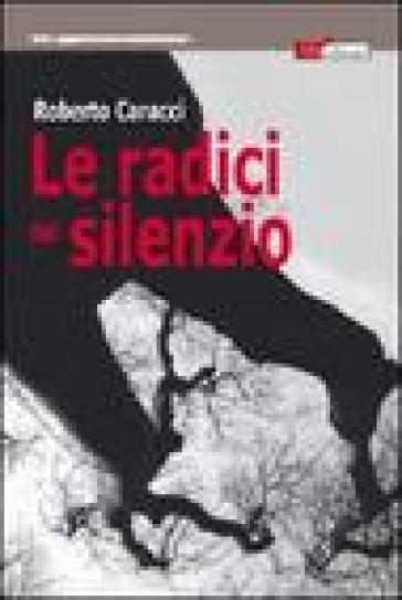 Le radici del silenzio - Roberto Caracci