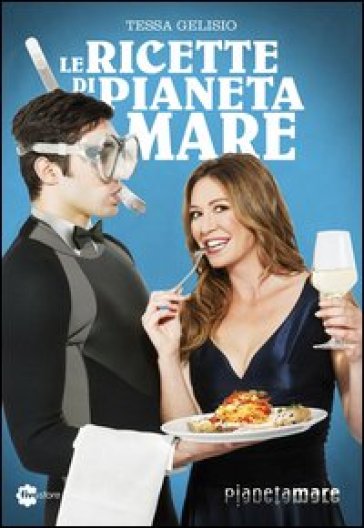 Le ricette di Pianeta Mare - Tessa Gelisio - Edgardo Fiorillo