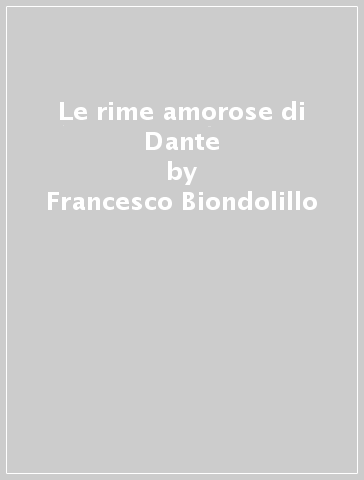 Le rime amorose di Dante - Francesco Biondolillo