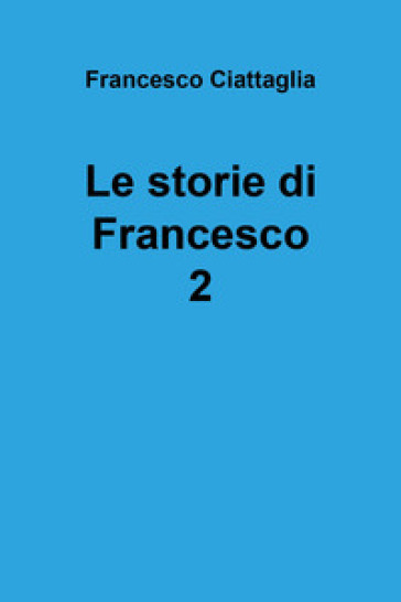 Le storie di Francesco. 2. - Francesco Ciattaglia