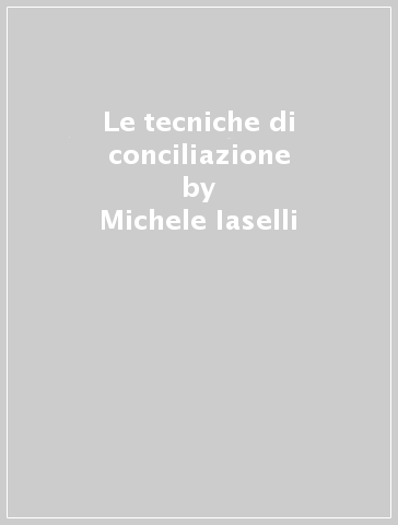 Le tecniche di conciliazione - Biagio Romano - Michele Iaselli - Lucio Capuano