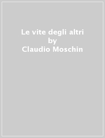 Le vite degli altri - Claudio Moschin