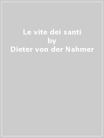 Le vite dei santi - Dieter von der Nahmer