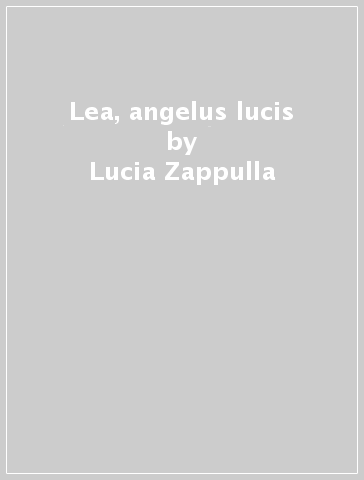 Lea, angelus lucis - Lucia Zappulla
