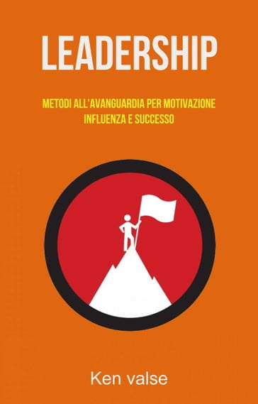 Leadership: Metodi All'avanguardia Per Motivazione, Influenza E Successo - Ken valse