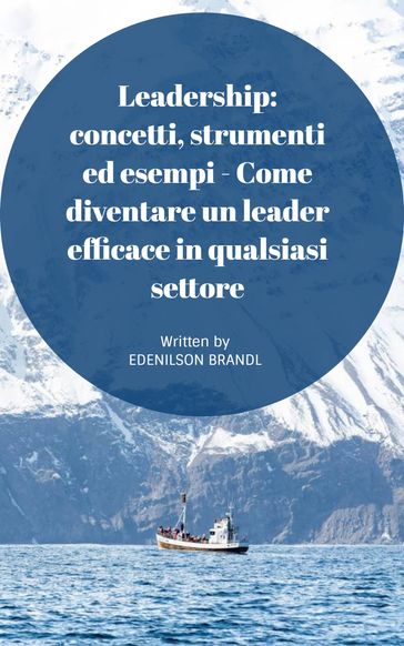 Leadership: concetti, strumenti ed esempi - Come diventare un leader efficace in qualsiasi settore - Edenilson Brandl