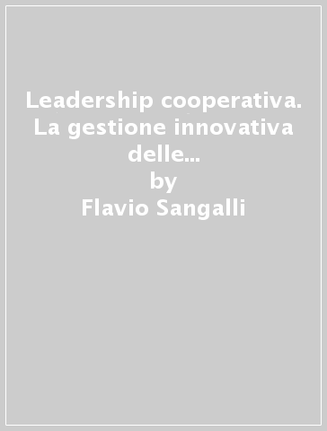 Leadership cooperativa. La gestione innovativa delle organizzazioni a scopo cooperativo - Flavio Sangalli - Maurizio Mantovani