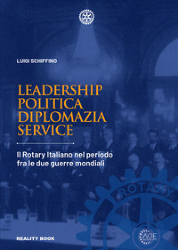 Leadership, politica, diplomazia, service. Il Rotary italiano nel periodo fra le due guerr...