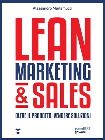 Lean Marketing & Sales. Oltre il prodotto: vendere soluzioni - Alessandro Martemucci