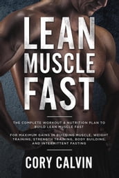 Lean Muscle Fast: The Complete Workout & Nutritional Plan To Build Lean Muscle Fast: For Maximum Gains in Building Muscle, Weight Training, Strength Training, Body Building, and Intermittent Fasting