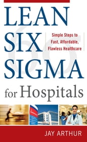 Lean Six Sigma for Hospitals: Simple Steps to Fast, Affordable, and Flawless Healthcare