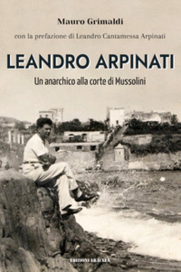 Leandro Arpinati. Un anarchico alla corte di Mussolini - Mauro Grimaldi