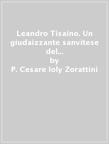 Leandro Tisaino. Un giudaizzante sanvitese del Seicento. Tra i nuclei ebraici del Friuli e la diaspora marrana - P. Cesare Ioly Zorattini