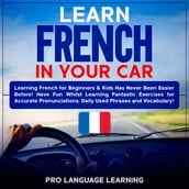Learn French in Your Car: Learning French for Beginners & Kids Has Never Been Easier Before! Have Fun Whilst Learning Fantastic Exercises for Accurate Pronunciations, Daily Used Phrases and Vocabulary!