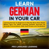 Learn German in Your Car: Learning German for Beginners & Kids Has Never Been Easier Before! Have Fun Whilst Learning Fantastic Exercises for Accurate Pronunciations, Daily Used Phrases and Vocabulary!