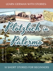 Learn German with Stories: Plötzlich in Palermo 10 Short Stories for Beginners