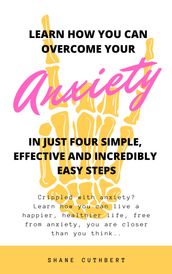 Learn How You Can Overcome Your Anxiety In Four Simple, Effective And Incredibly Easy Steps