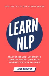 Learn NLP: Master Neuro-Linguistic Programming (the Non-Boring Way) in 30 Days