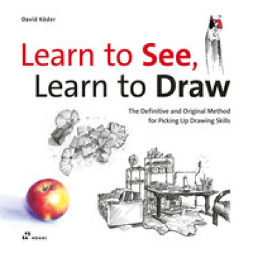 Learn to see, learn to draw. The definitive and original method for picking up drawing skills - David Koder