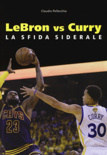 Lebron vs Curry. La sfida siderale - Claudio Pellecchia