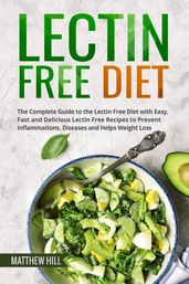 Lectin Free Diet: The Complete Guide to the Lectin Free Diet with Easy, Fast and Delicious Lectin Free Recipes to Prevent Inflammations, Diseases and Helps Weight Loss