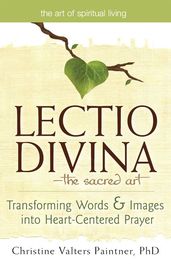 Lectio Divina--The Sacred Art: Transforming Words & Images into Heart-Centered Prayer