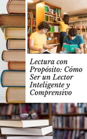 Lectura con Propósito: Cómo Ser un Lector Inteligente y Comprensivo