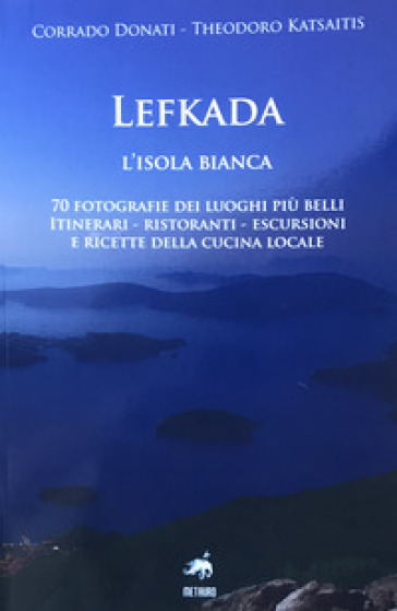 Lefkada. L'isola bianca. 70 fotografie dei luoghi più belli. Itinerari, ristoranti, escursioni e ricette della cucina locale. Ediz. illustrata - Corrado Donati