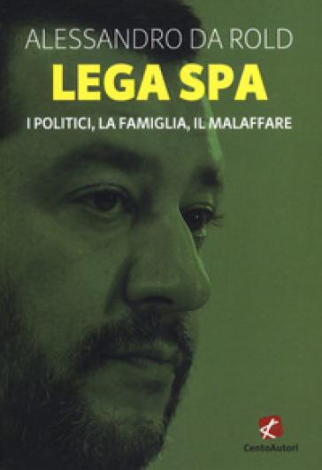 Lega Spa. I politici, La famiglia, il malaffare - Alessandro Da Rold