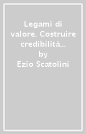 Legami di valore. Costruire credibilità nelle relazioni di fiducia