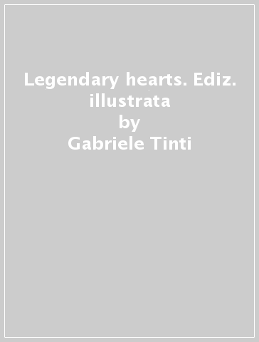 Legendary hearts. Ediz. illustrata - Gabriele Tinti