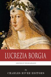 Legends of the Renaissance: The Life and Legacy of Lucrezia Borgia