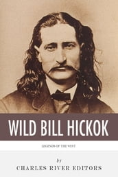 Legends of the West: The Life and Legacy of Wild Bill Hickok
