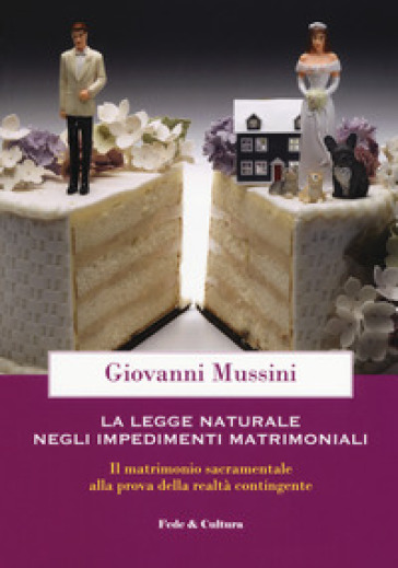 Legge naturale e impedimenti matrimoniali. Il matrimonio sacramentale alla prova della realtà contingente - Giovanni Mussini